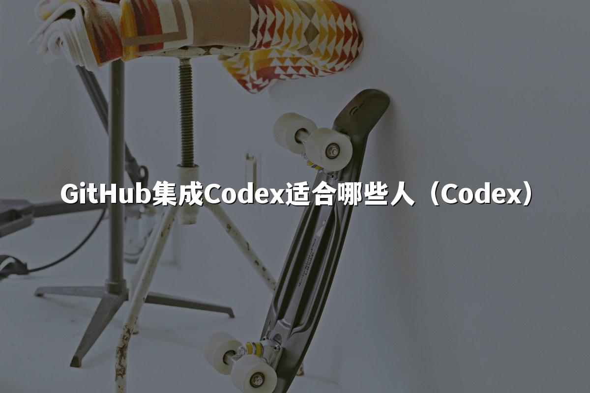GitHub集成Codex适合哪些人(Codex)