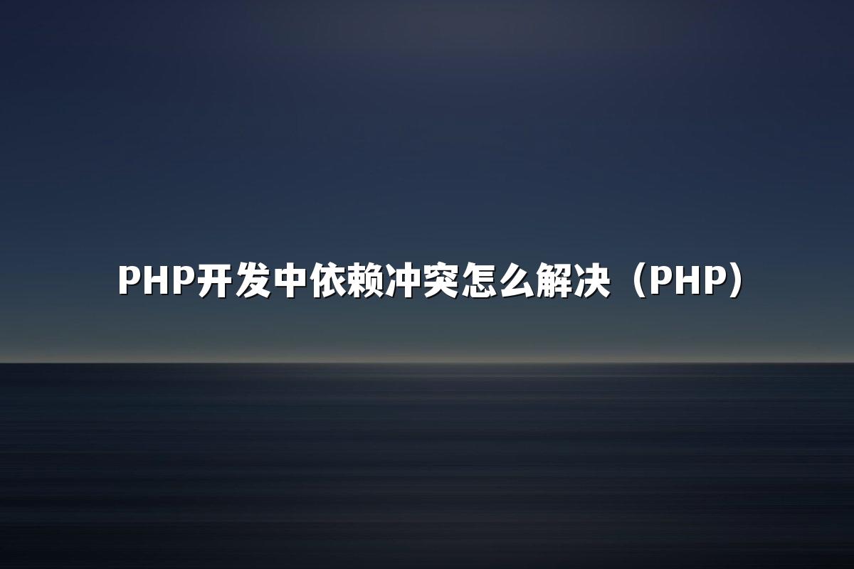 PHP开发中依赖冲突怎么解决(PHP)
