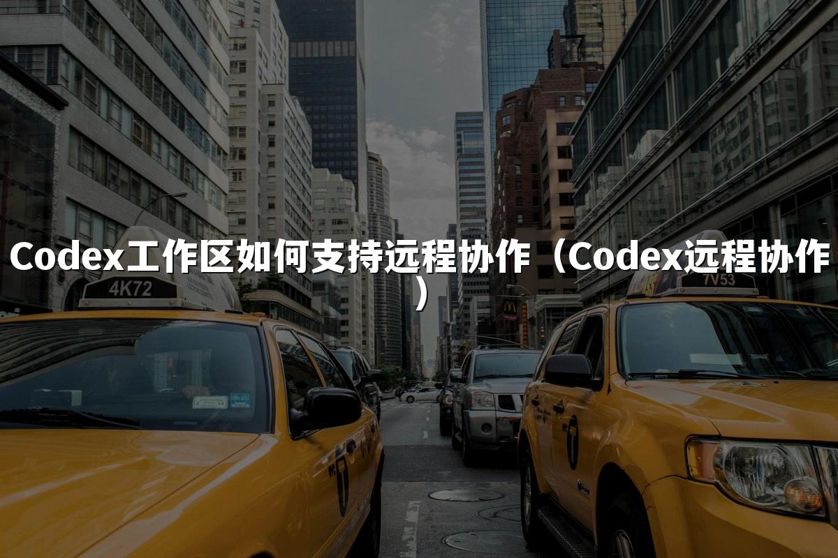 Codex工作区如何支持远程协作（Codex远程协作）
