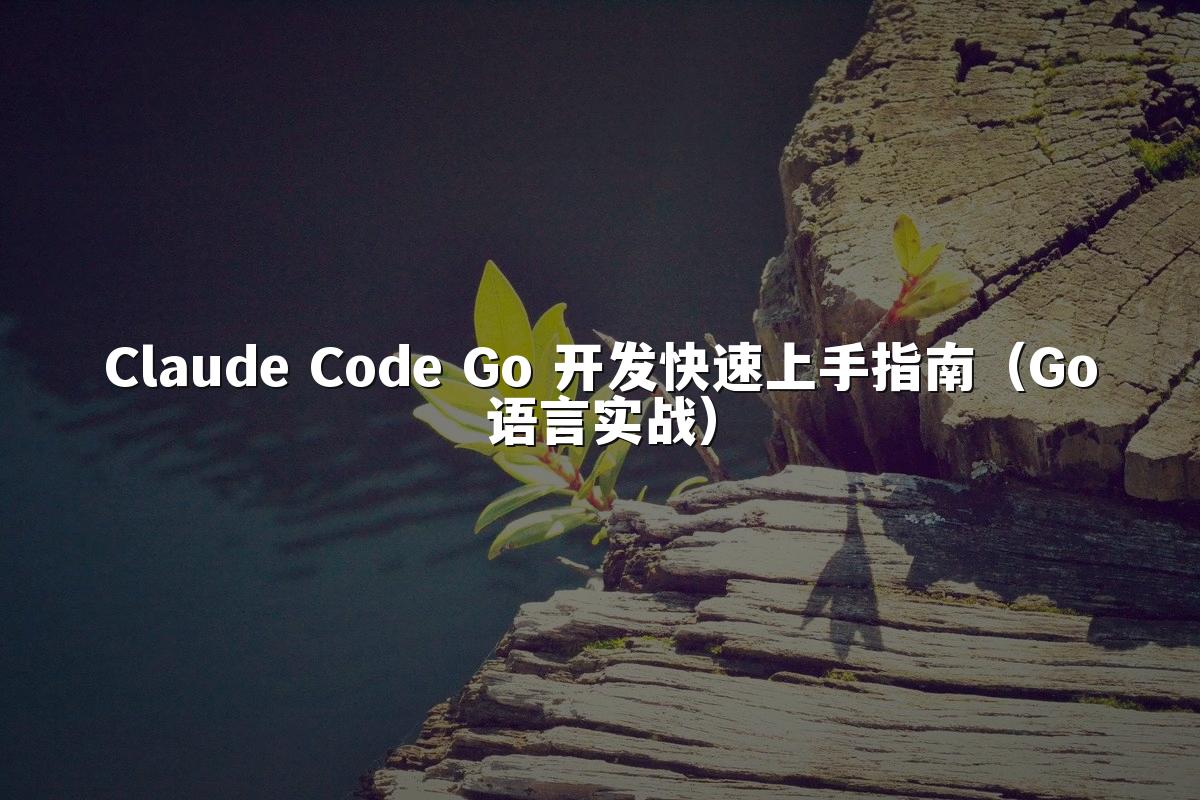 Claude Code Go 开发快速上手指南（Go语言实战）