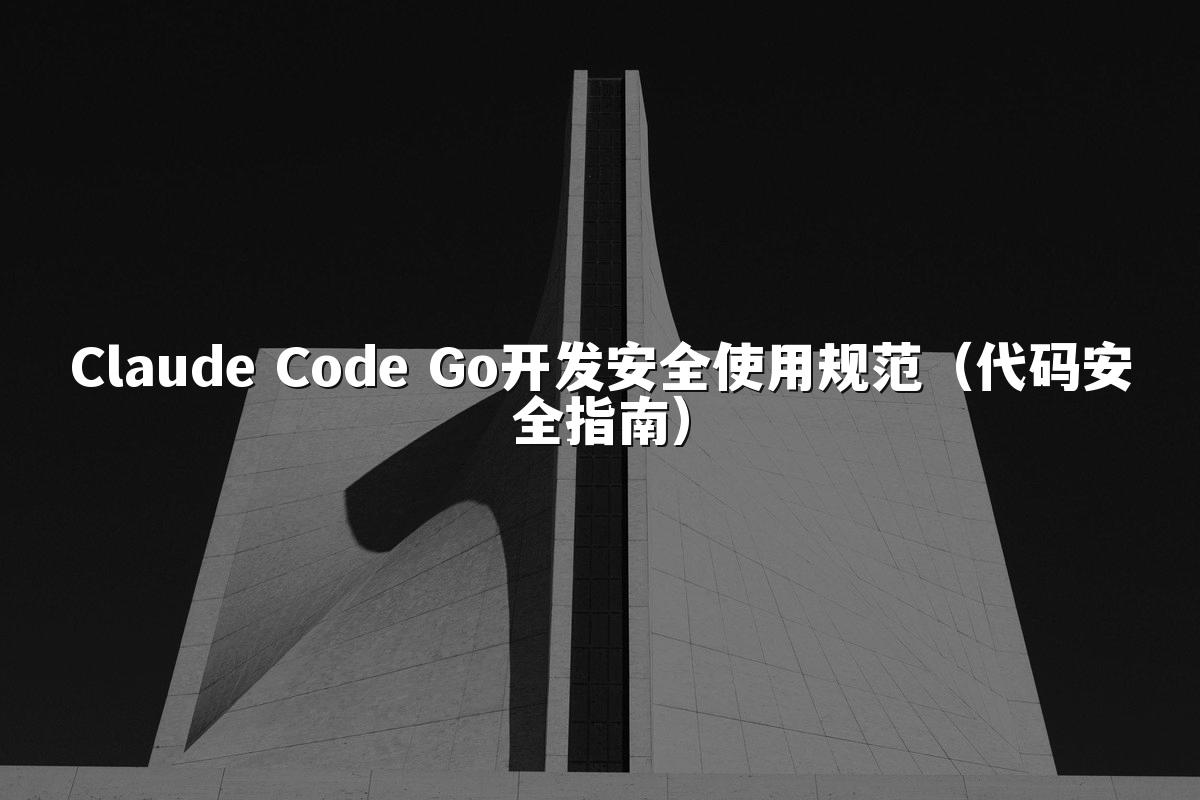 Claude Code Go开发安全使用规范(代码安全指南)