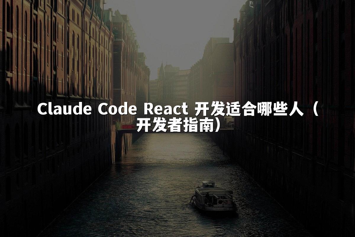 Claude Code React 开发适合哪些人（开发者指南）