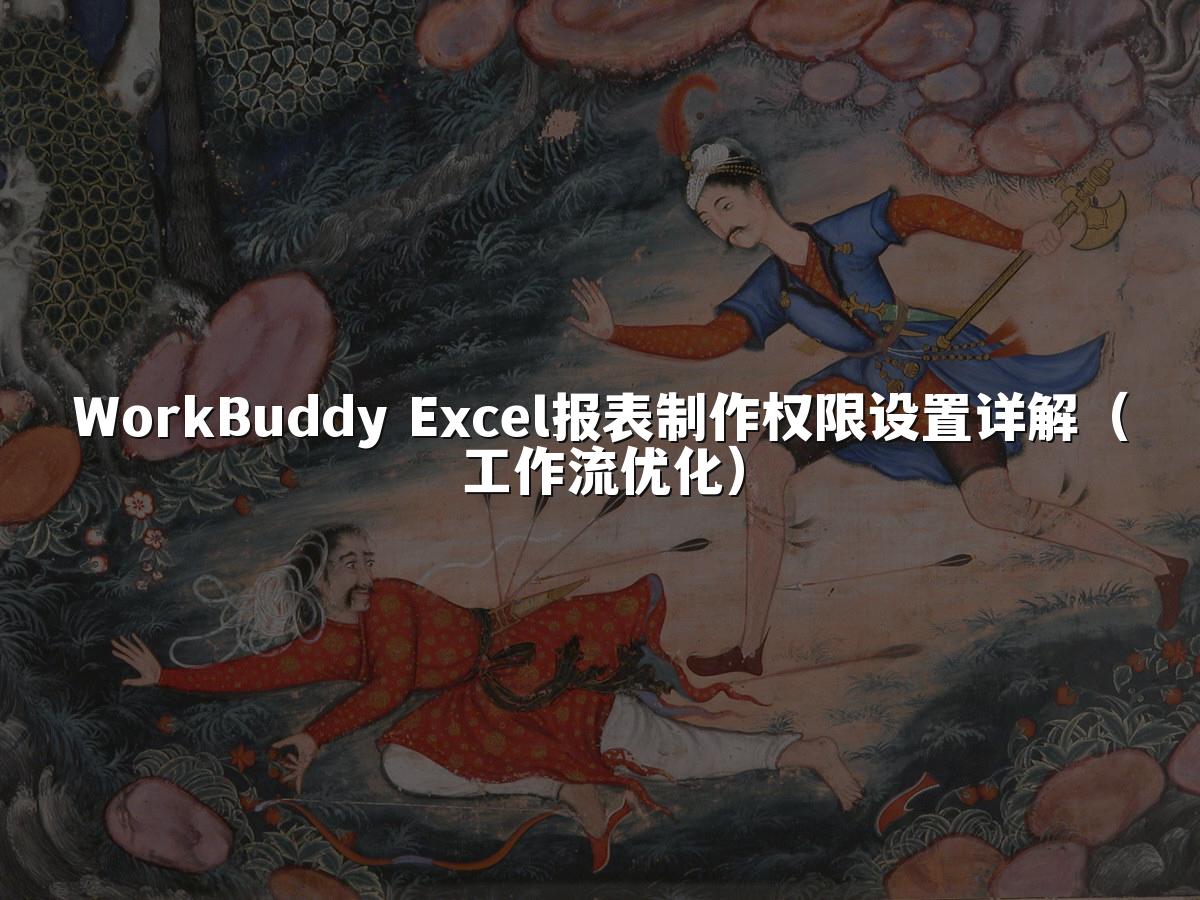 WorkBuddy Excel报表制作权限设置详解(工作流优化)
