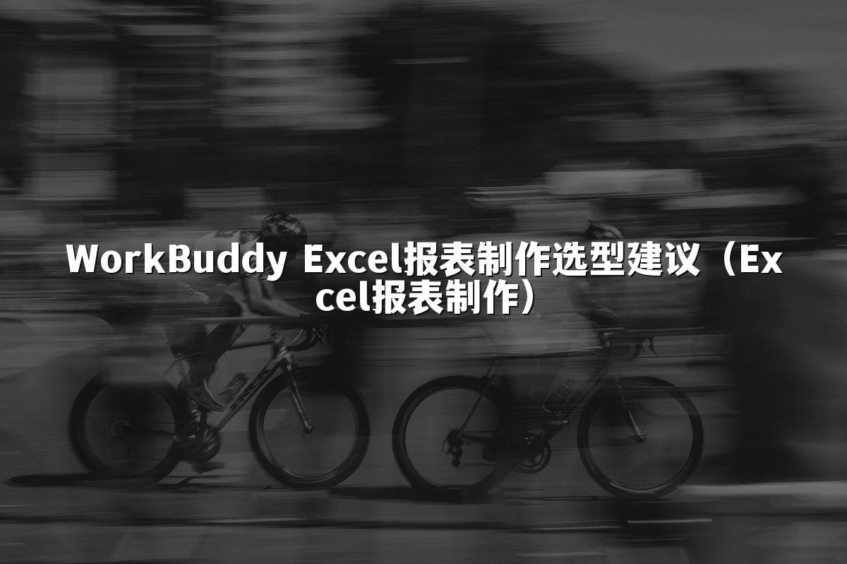 WorkBuddy Excel报表制作选型建议（Excel报表制作）