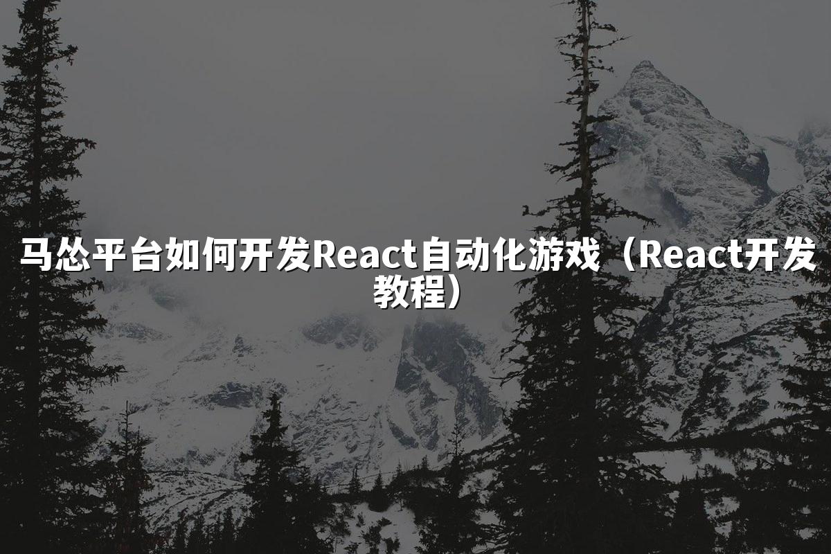 马怂平台如何开发React自动化游戏(React开发教程)