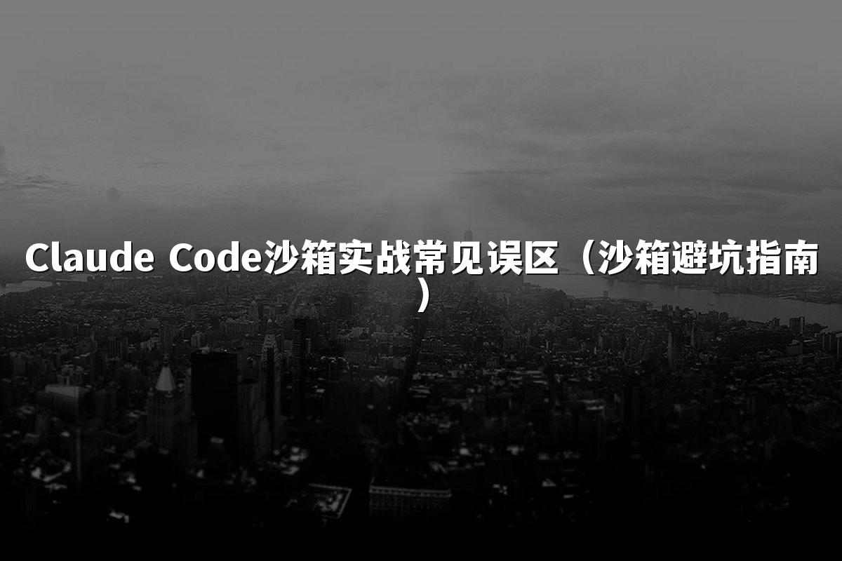 Claude Code沙箱实战常见误区（沙箱避坑指南）