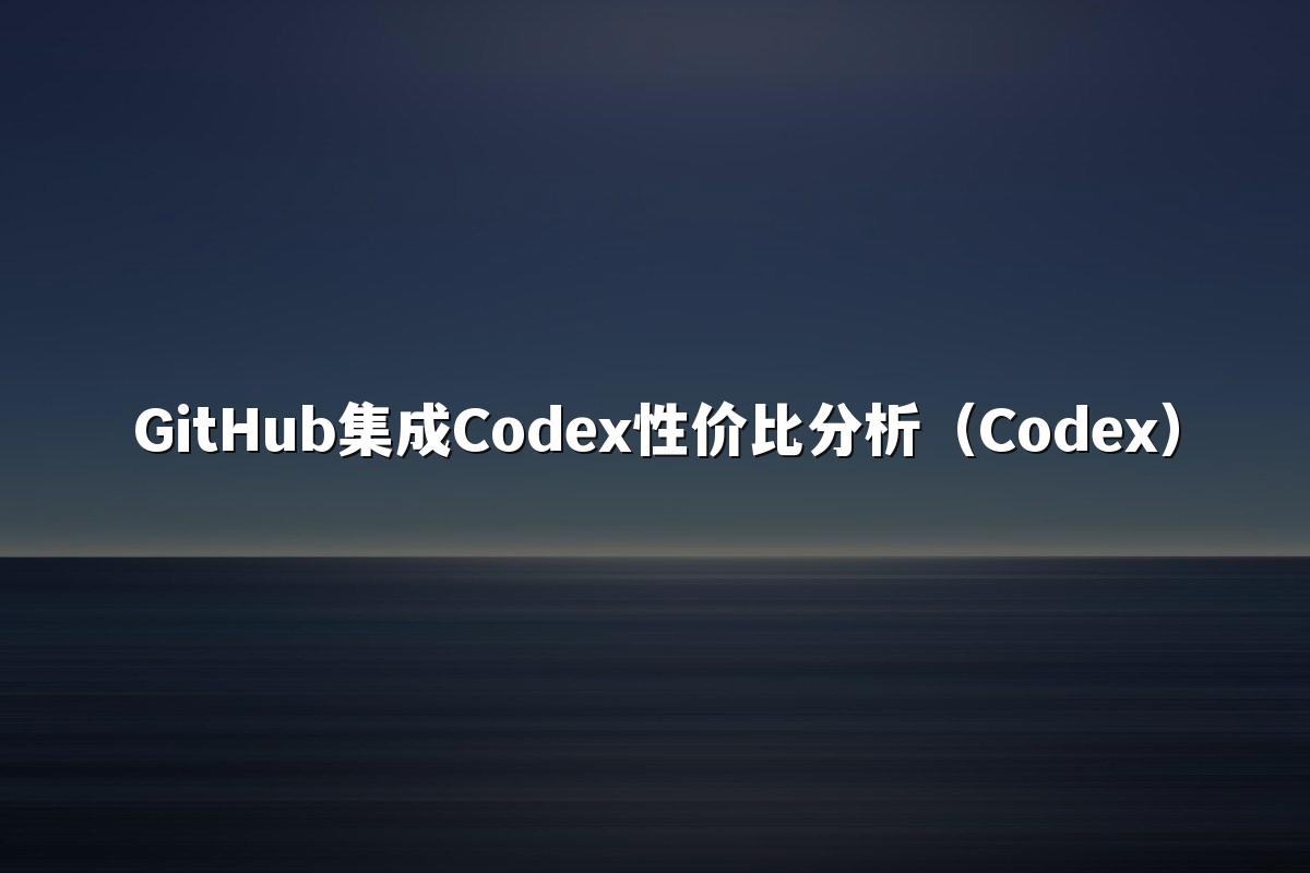 GitHub集成Codex性价比分析(Codex)