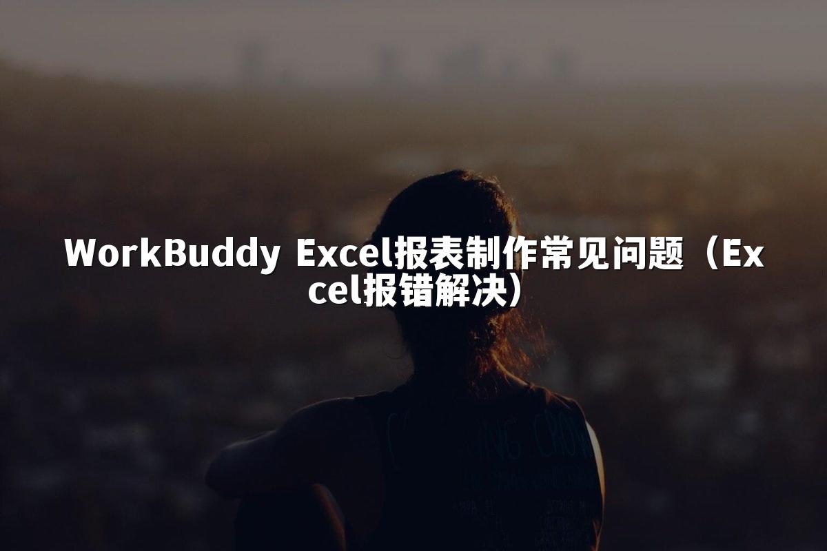 WorkBuddy Excel报表制作常见问题（Excel报错解决）