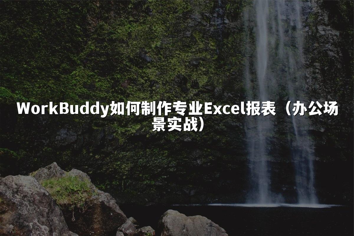 WorkBuddy如何制作专业Excel报表(办公场景实战)