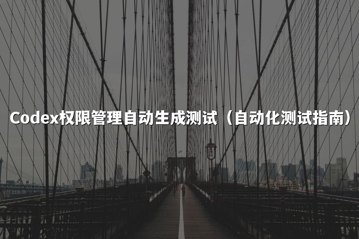 Codex权限管理自动生成测试（自动化测试指南）