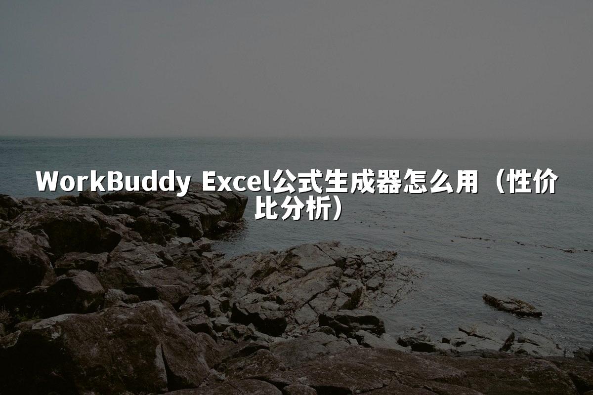 WorkBuddy Excel公式生成器怎么用(性价比分析)