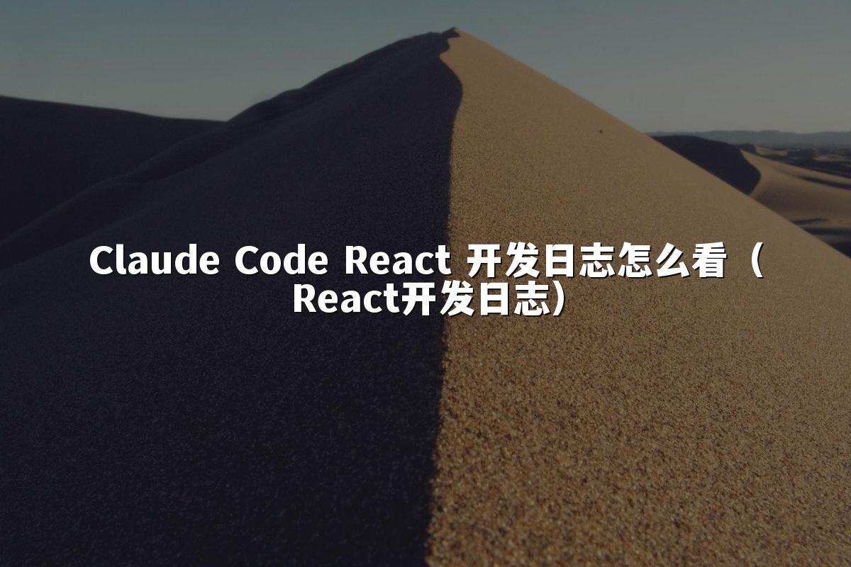 Claude Code React 开发日志怎么看（React开发日志）
