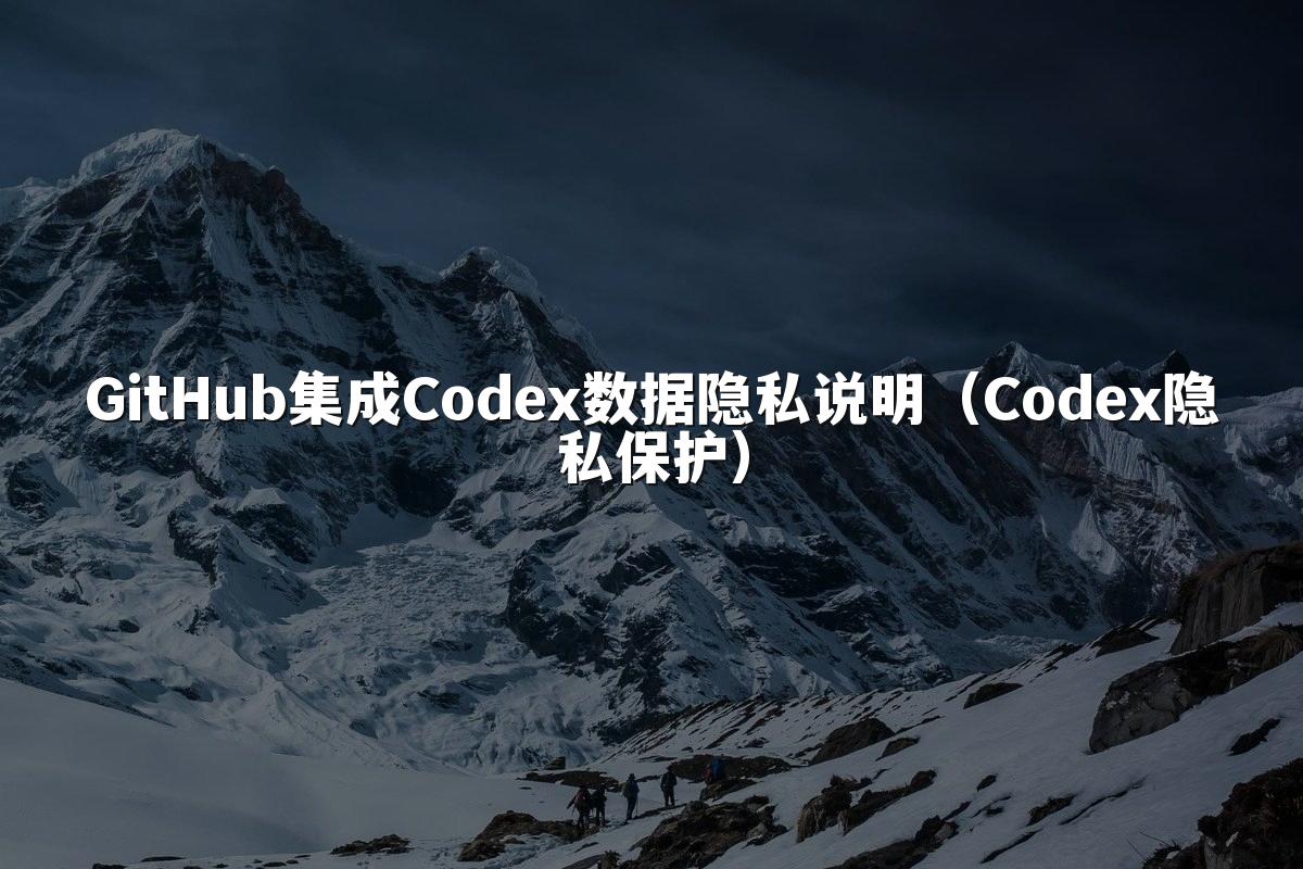 GitHub集成Codex数据隐私说明（Codex隐私保护）