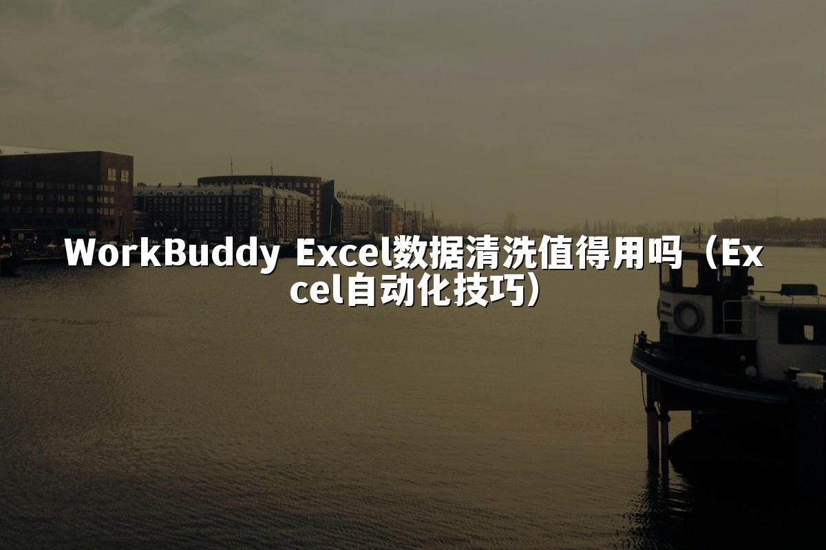 WorkBuddy Excel数据清洗值得用吗（Excel自动化技巧）