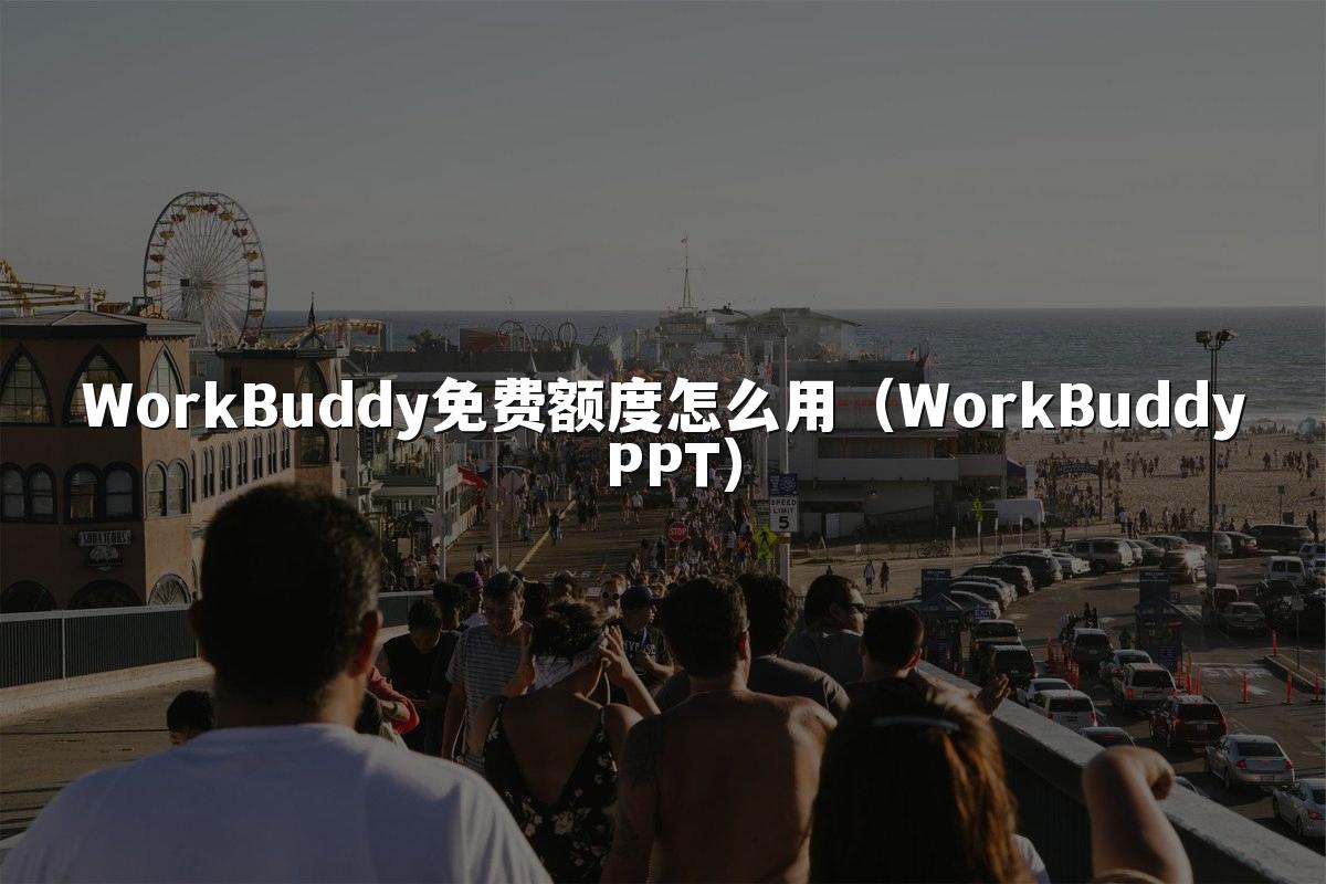 WorkBuddy免费额度怎么用(WorkBuddy PPT)