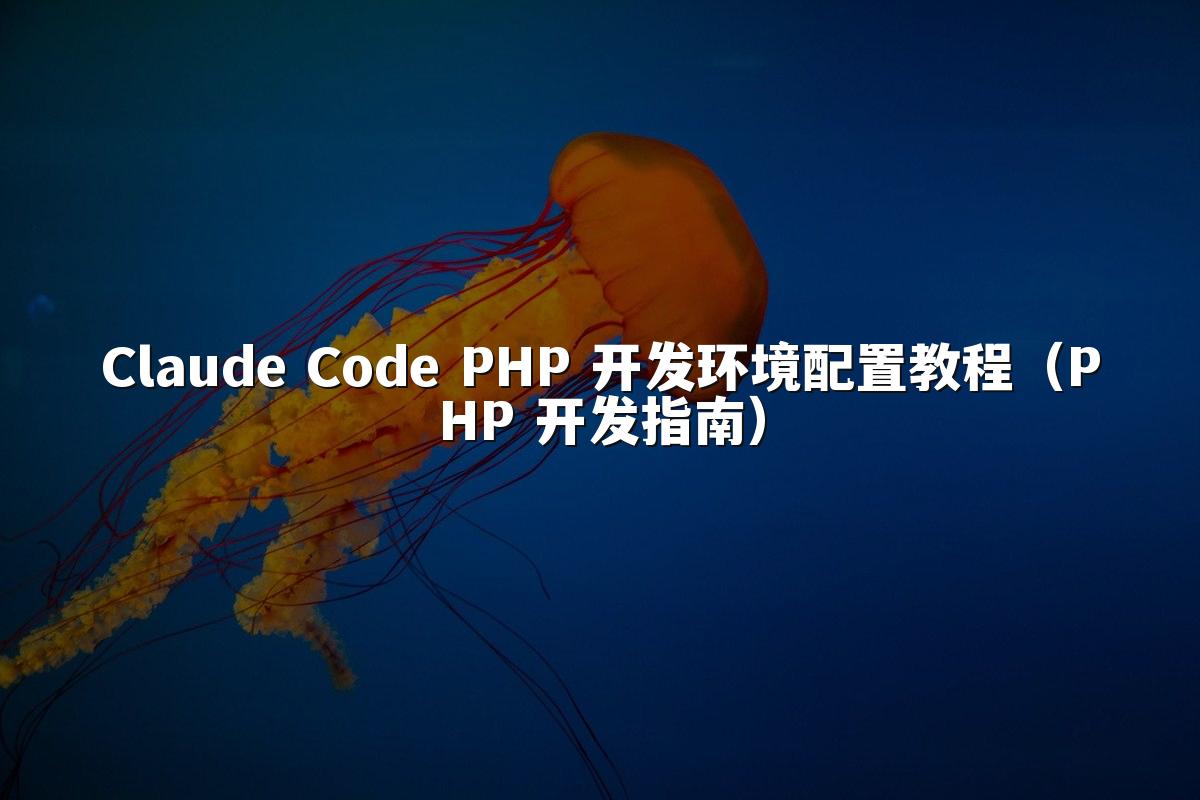 Claude Code PHP 开发环境配置教程（PHP 开发指南）