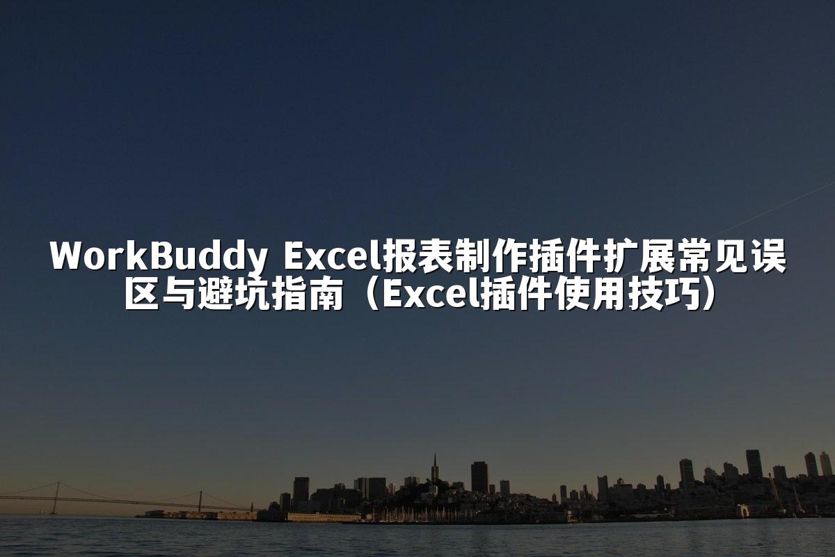 WorkBuddy Excel报表制作插件扩展常见误区与避坑指南（Excel插件使用技巧）