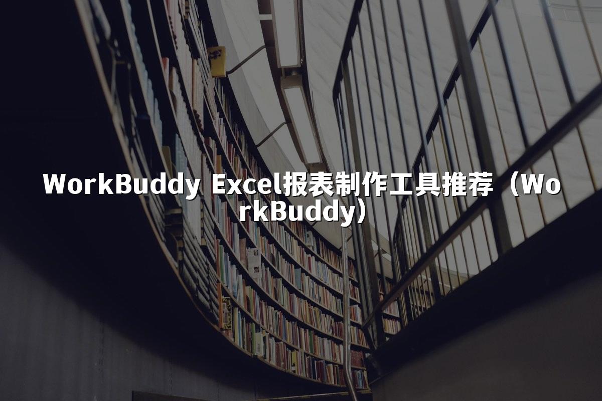 WorkBuddy Excel报表制作工具推荐（WorkBuddy）