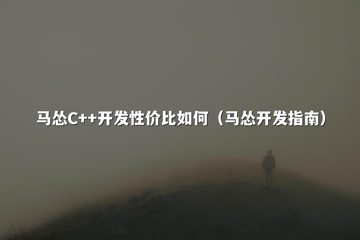 马怂C++开发性价比如何（马怂开发指南）