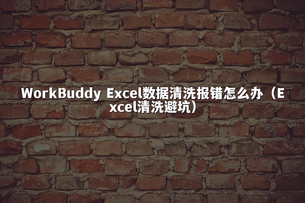 WorkBuddy Excel数据清洗报错怎么办(Excel清洗避坑)