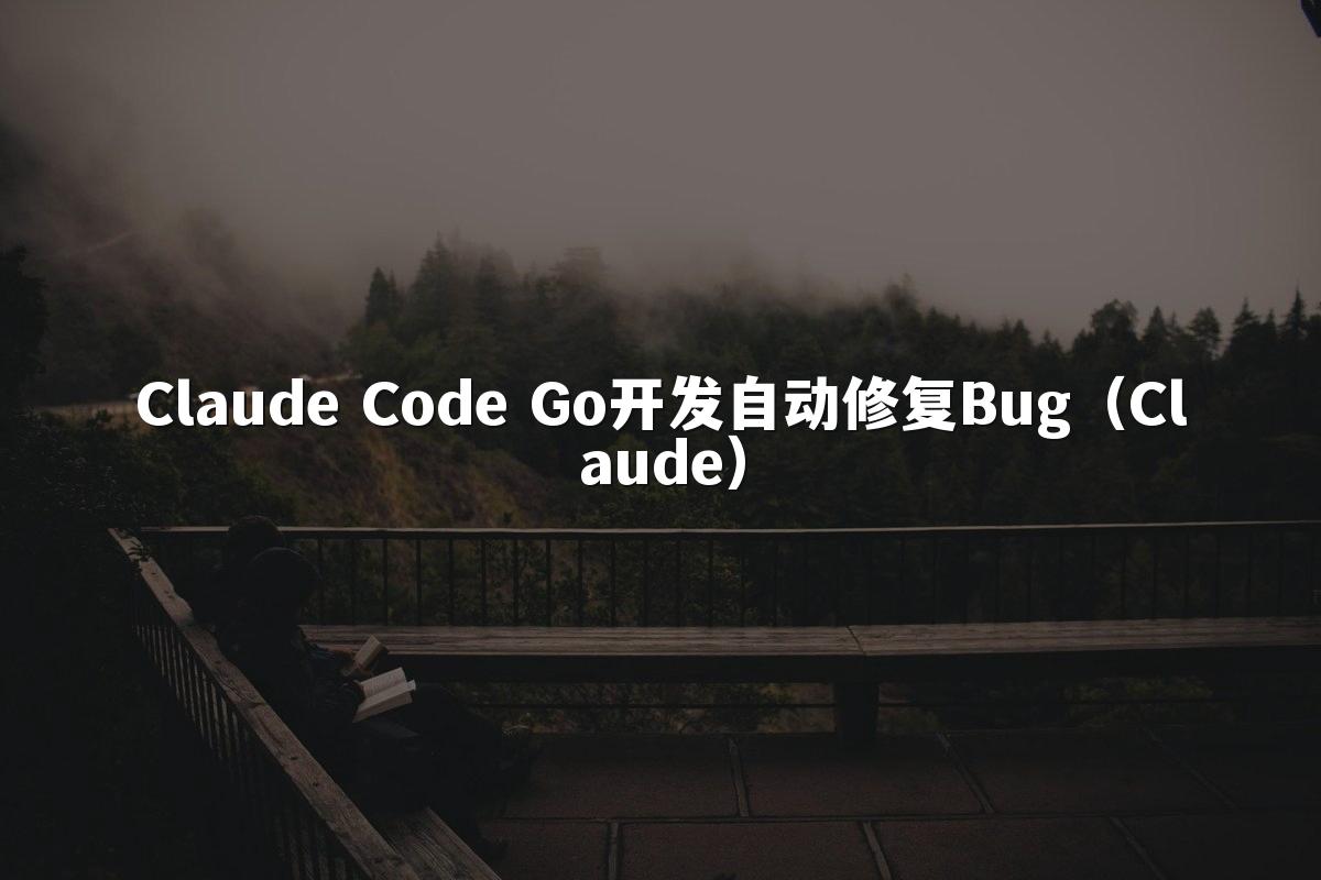 Claude Code Go开发自动修复Bug(Claude)