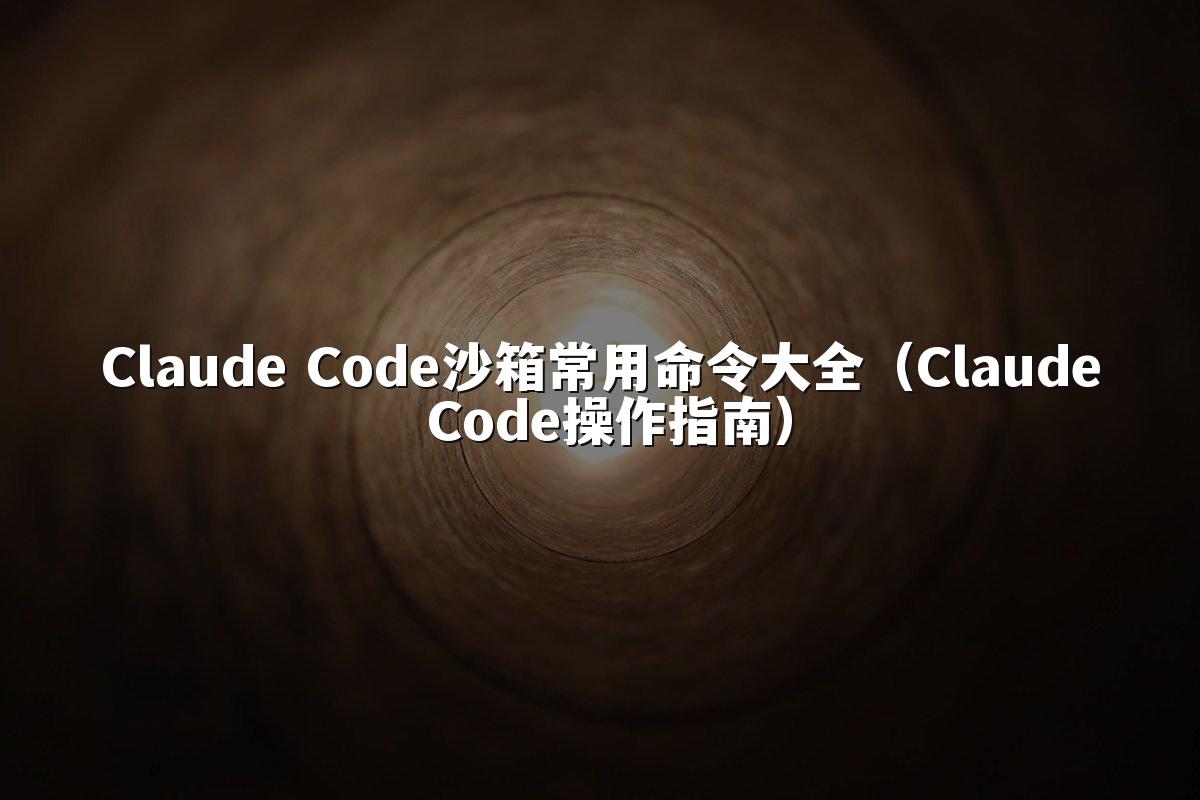 Claude Code沙箱常用命令大全（Claude Code操作指南）