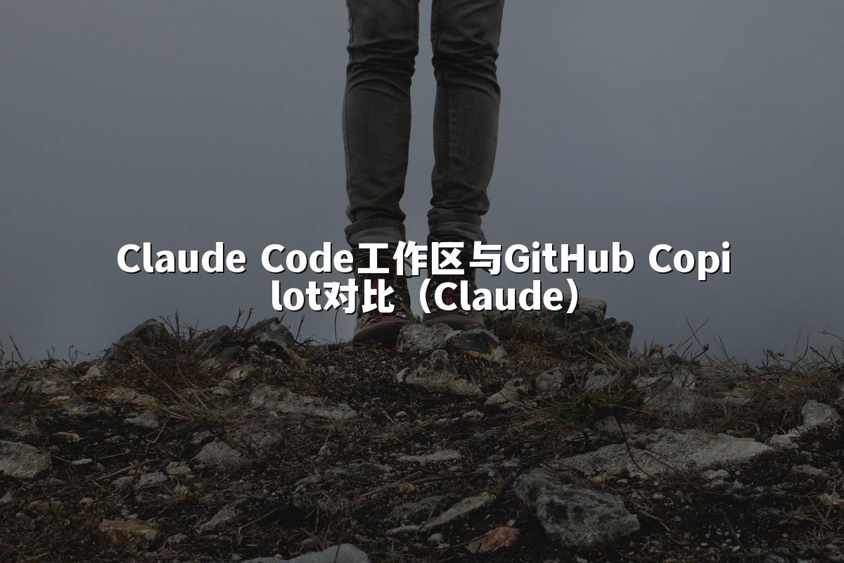 Claude Code工作区与GitHub Copilot对比（Claude）