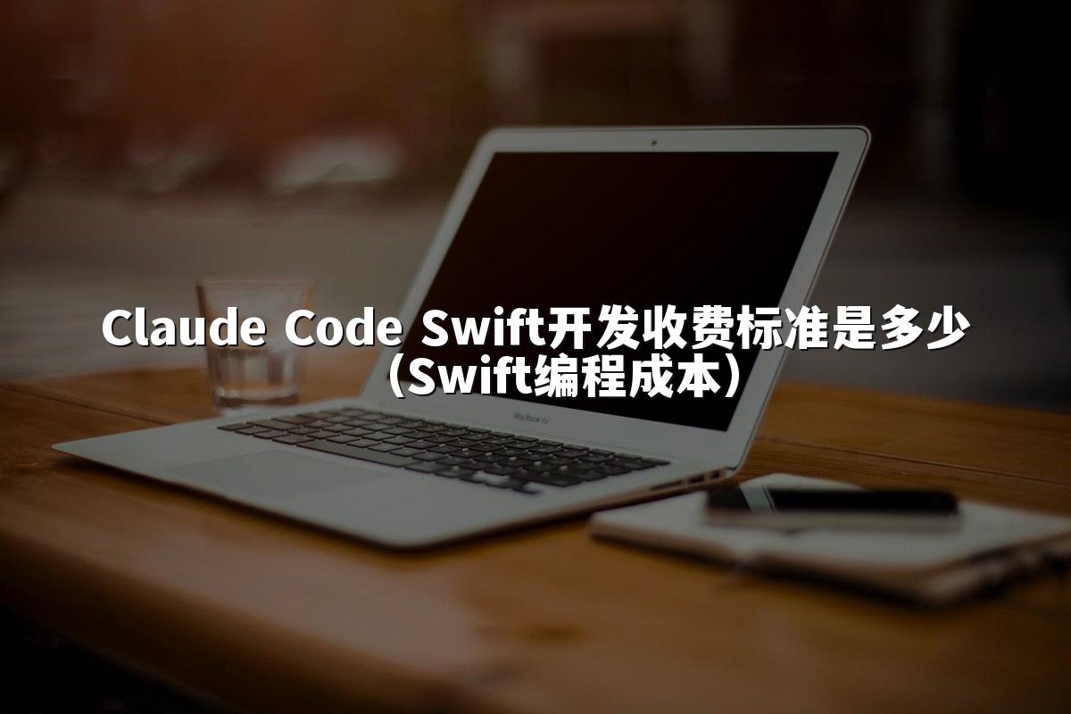 Claude Code Swift开发收费标准是多少（Swift编程成本）