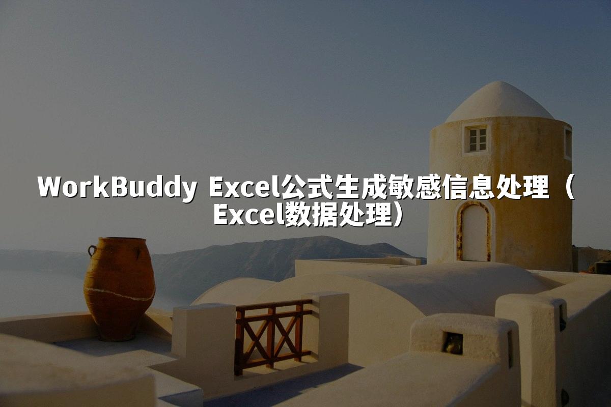 WorkBuddy Excel公式生成敏感信息处理（Excel数据处理）