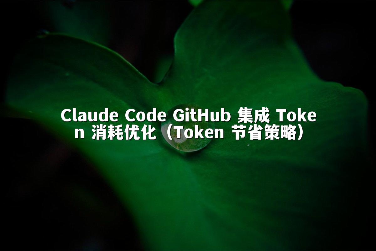 Claude Code GitHub 集成 Token 消耗优化（Token 节省策略）