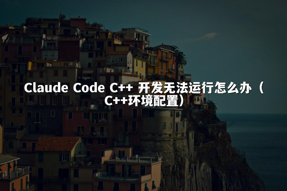 Claude Code C++ 开发无法运行怎么办(C++环境配置)