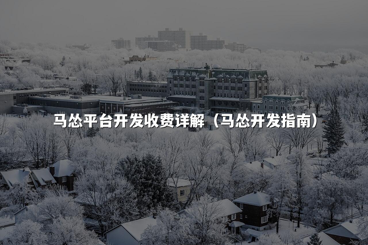 马怂平台开发收费详解(马怂开发指南)