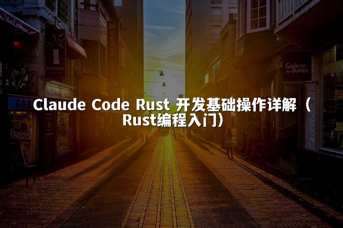 Claude Code Rust 开发基础操作详解（Rust编程入门）