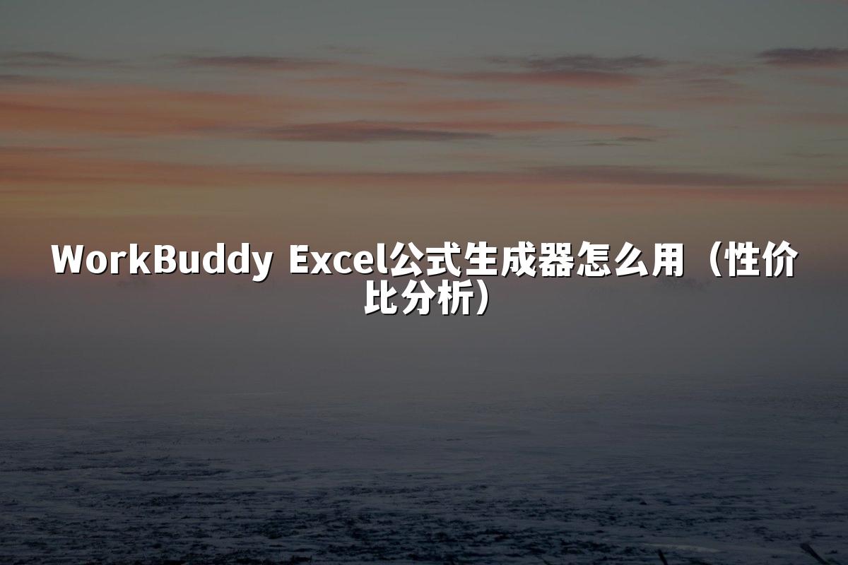 WorkBuddy Excel公式生成器怎么用（性价比分析）
