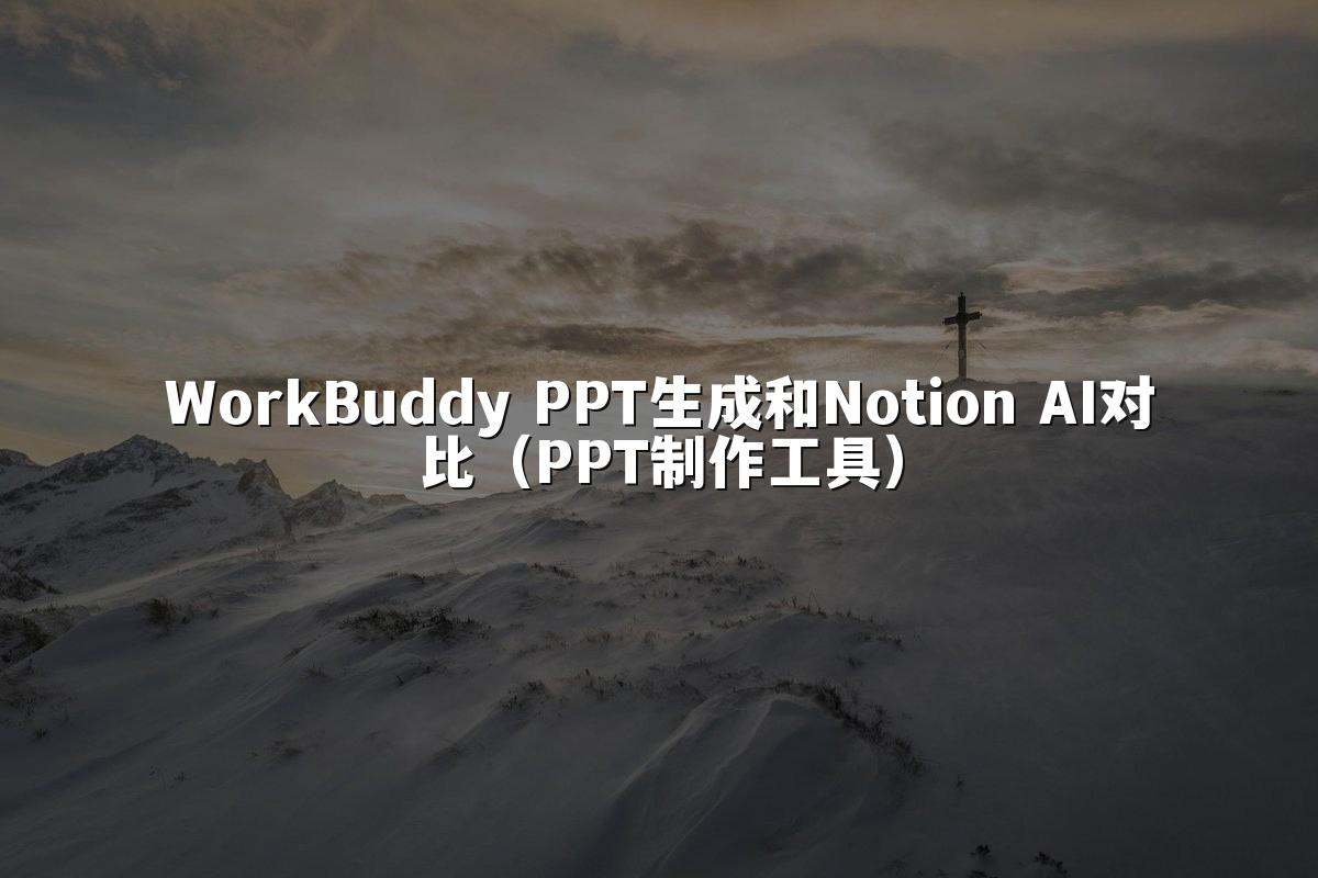 WorkBuddy PPT生成和Notion AI对比（PPT制作工具）