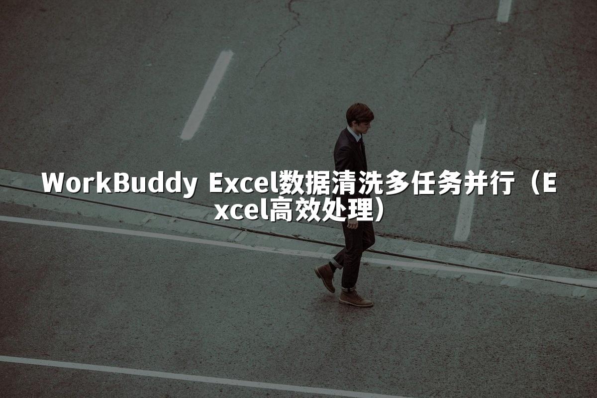 WorkBuddy Excel数据清洗多任务并行（Excel高效处理）