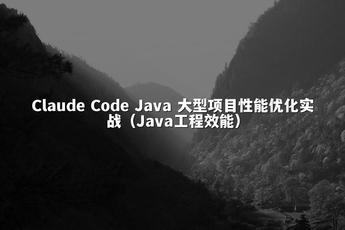 Claude Code Java 大型项目性能优化实战(Java工程效能)