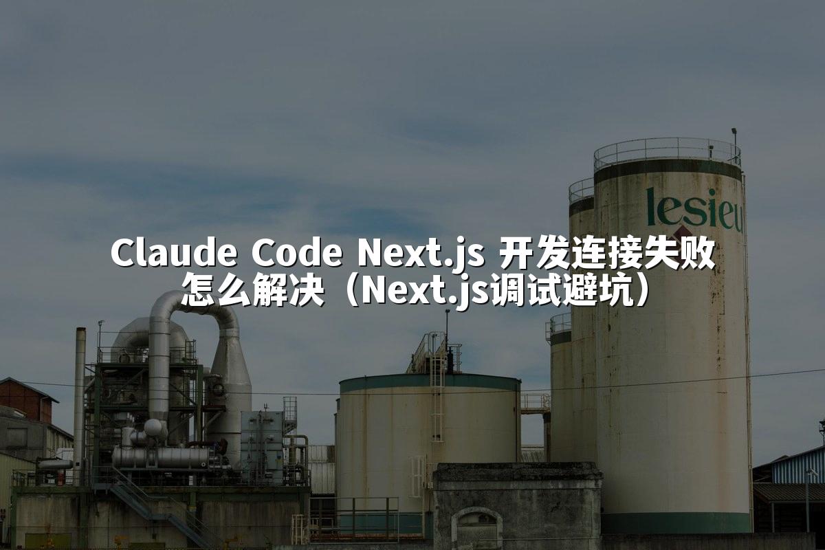 Claude Code Next.js 开发连接失败怎么解决（Next.js调试避坑）
