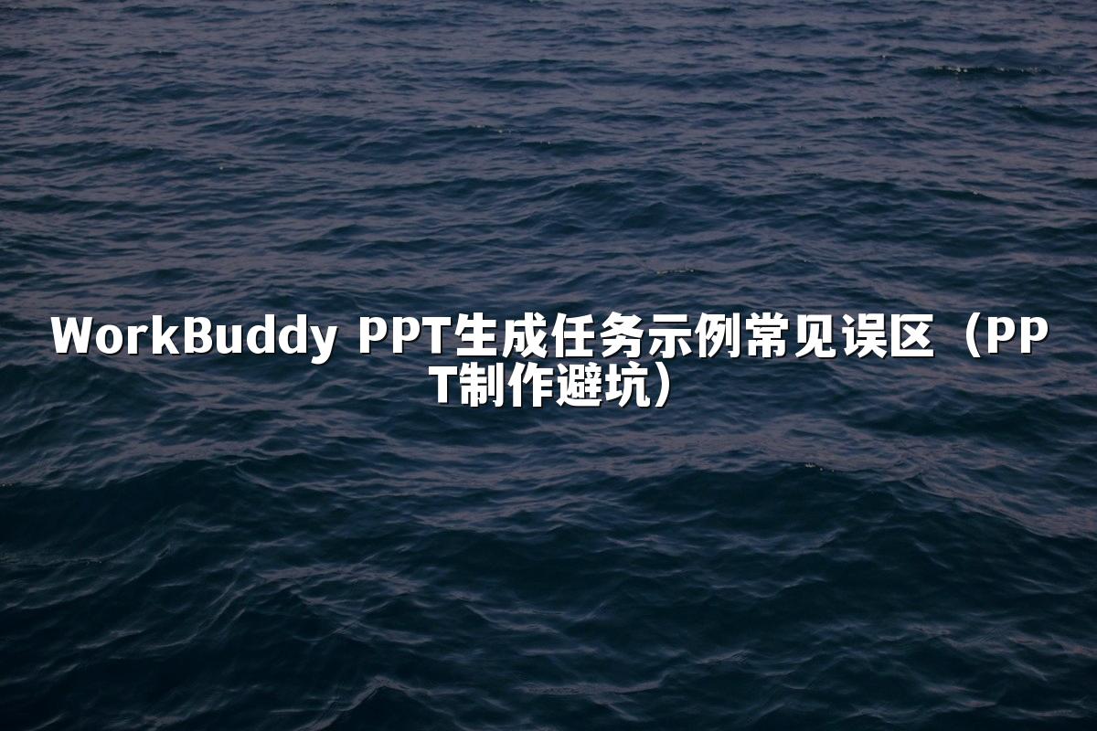WorkBuddy PPT生成任务示例常见误区（PPT制作避坑）