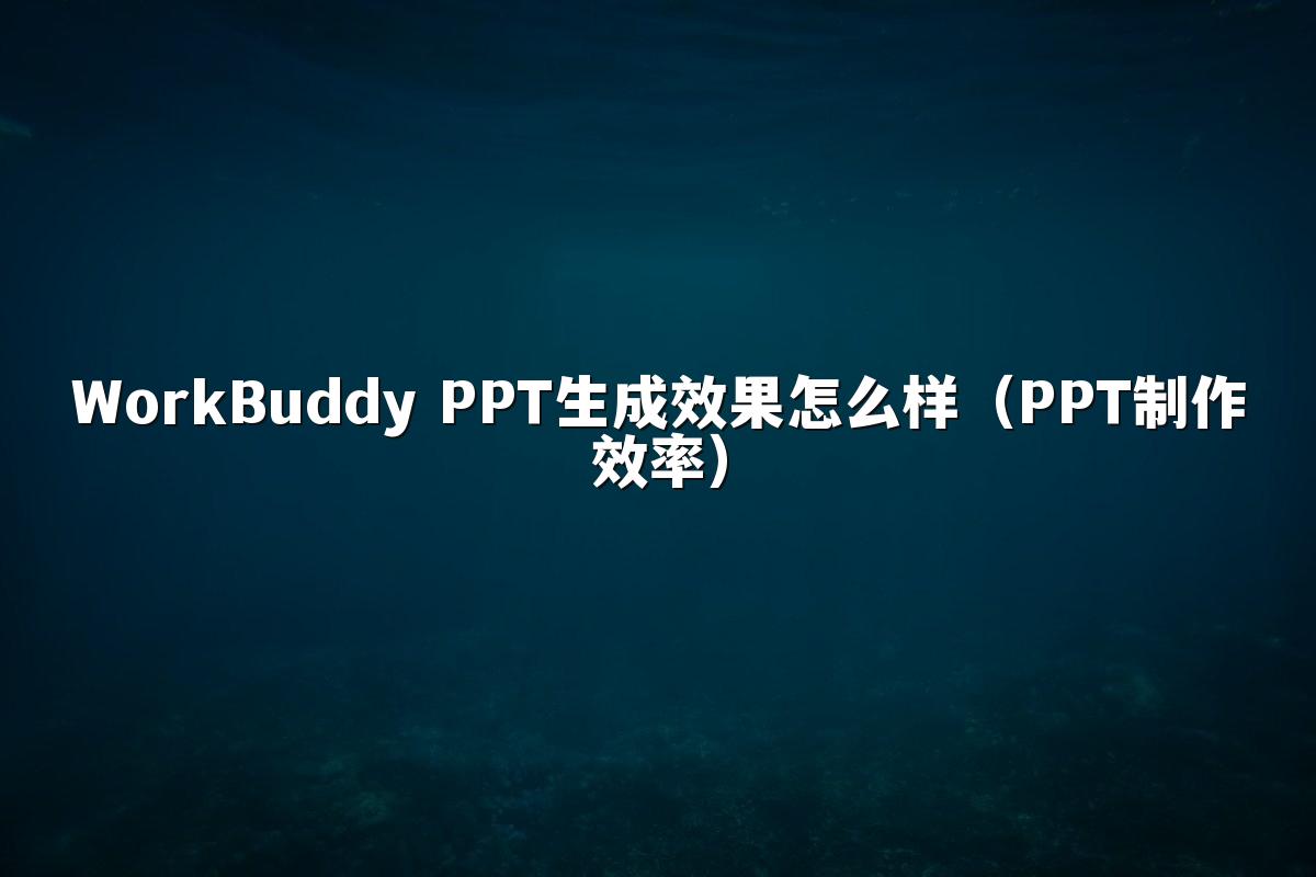 WorkBuddy PPT生成效果怎么样(PPT制作效率)