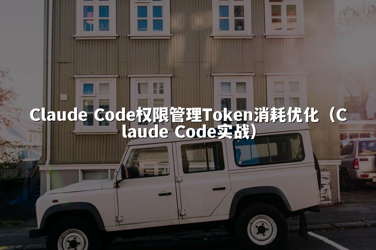 Claude Code权限管理Token消耗优化(Claude Code实战)