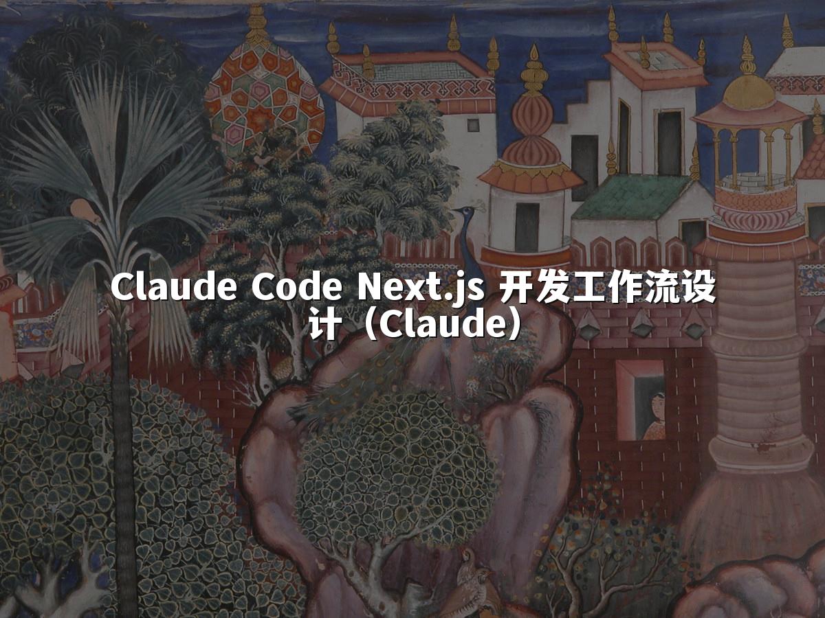 Claude Code Next.js 开发工作流设计（Claude）