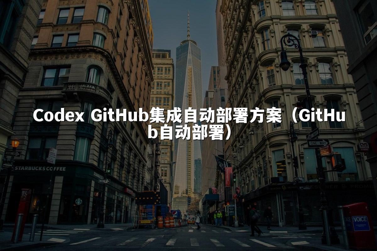 Codex GitHub集成自动部署方案(GitHub自动部署)