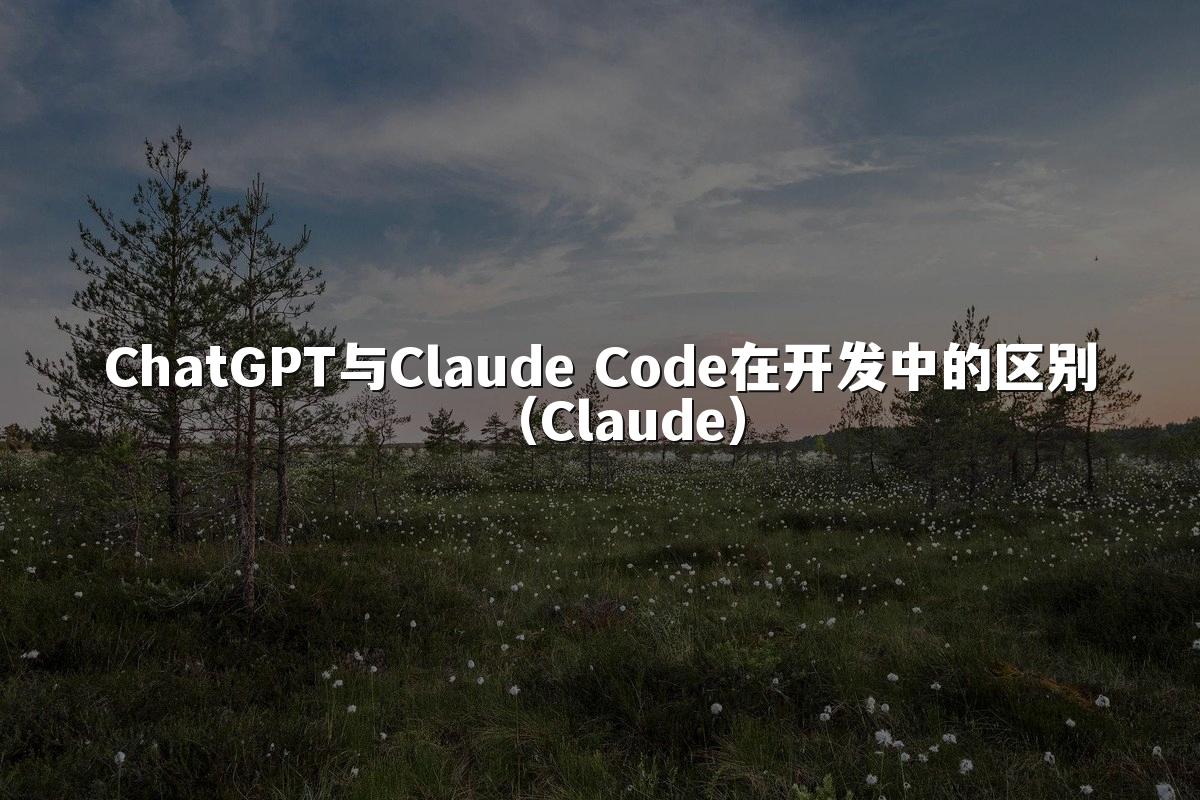 ChatGPT与Claude Code在开发中的区别（Claude）