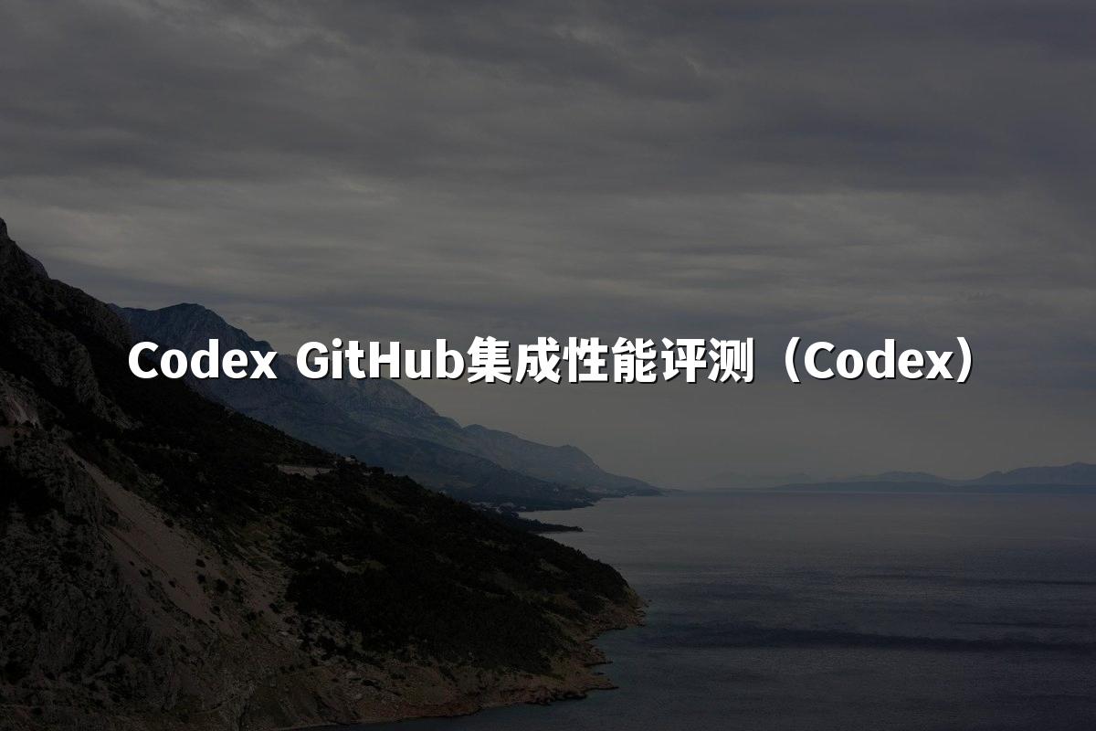 Codex GitHub集成性能评测(Codex)
