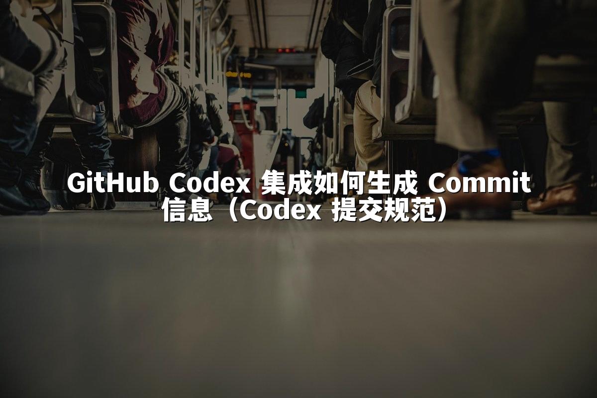 GitHub Codex 集成如何生成 Commit 信息（Codex 提交规范）