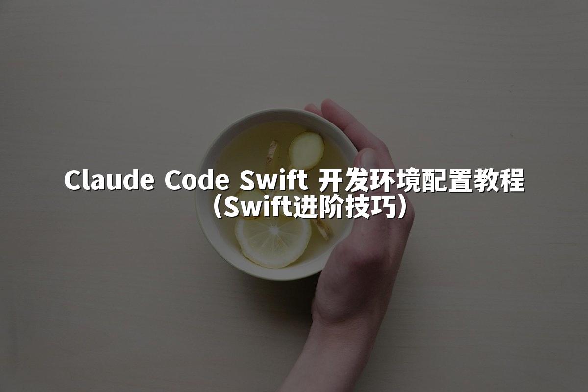 Claude Code Swift 开发环境配置教程（Swift进阶技巧）