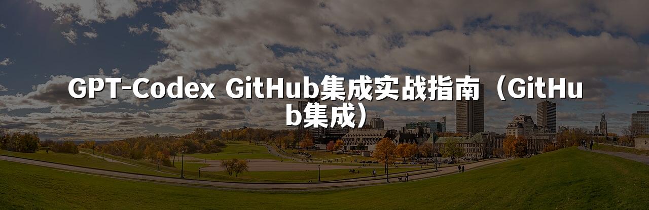 GPT-Codex GitHub集成实战指南（GitHub集成）