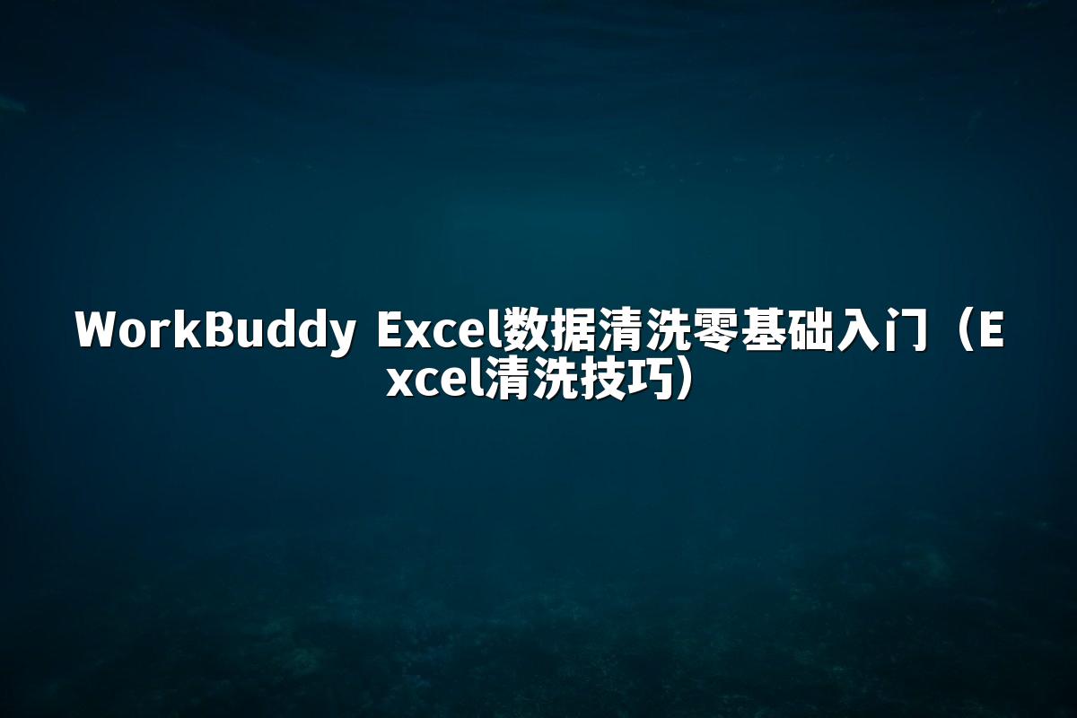 WorkBuddy Excel数据清洗零基础入门（Excel清洗技巧）