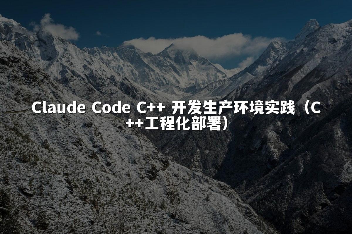 Claude Code C++ 开发生产环境实践（C++工程化部署）
